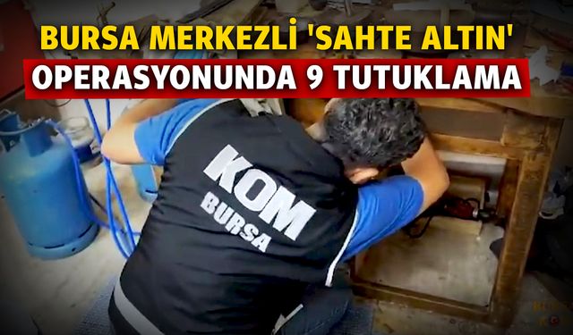 Bursa merkezli 'sahte altın' operasyonunda 9 tutuklama