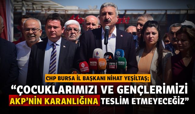 CHP Bursa İl Başkanı Yeşiltaş: Çocuklarımızı ve gençlerimizi AKP’nin karanlığına teslim etmeyeceğiz
